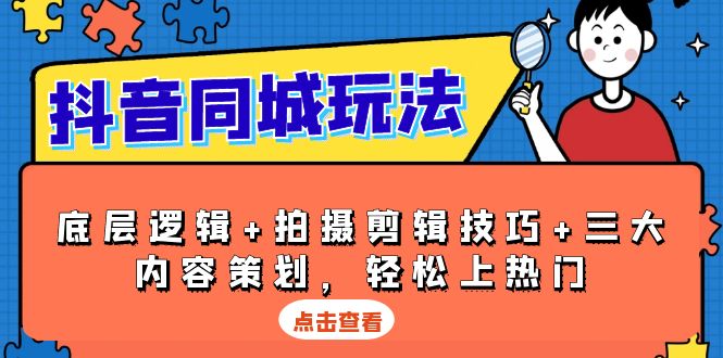 抖音 同城玩法，底层逻辑+拍摄剪辑技巧+三大内容策划，轻松上热门-续财库