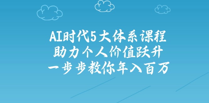 AI时代5大体系课程：助力个人价值跃升，一步步教你年入百万-续财库