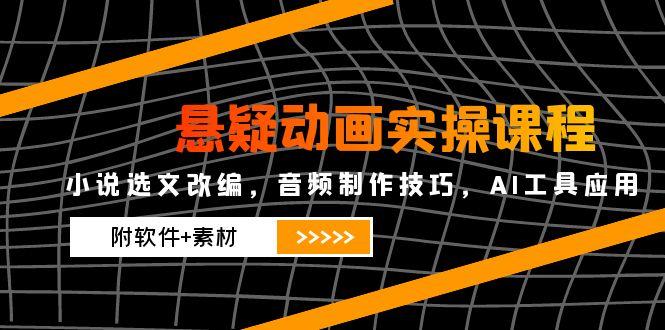 悬疑动画实操课程,小说选文改编,音频制作技巧,AI工具应用(附软件+素材-续财库
