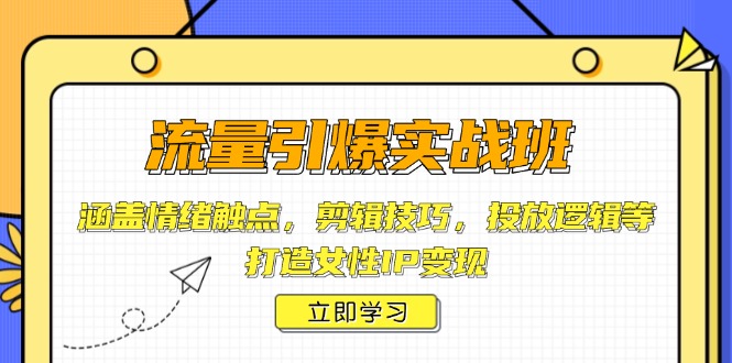 流量引爆实战班,涵盖情绪触点,剪辑技巧,投放逻辑等,打造女性IP变现-续财库