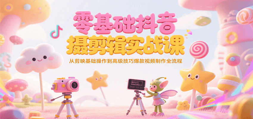 零基础抖音短视频拍摄剪辑实战课，从剪映基础操作到高级技巧爆款视频制作全流程-续财库