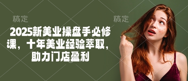 2025新美业操盘手必修课,十年美业经验萃取,助力门店盈利-续财库