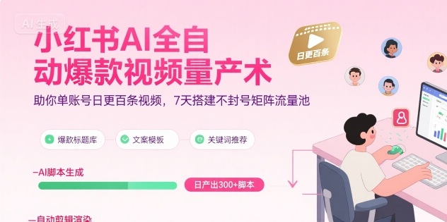 小红书AI全自动爆款视频量产术，助你单账号日更百条视频，7天搭建不封号矩阵流量池(更新9月)-续财库
