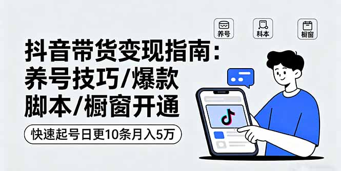 抖音带货变现指南:养号技巧/爆款脚本/橱窗开通,快速起号日更10条月入5万-续财库