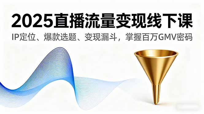 2025直播流量变现线下课，IP定位、爆款选题、变现漏斗，掌握百万GMV密码-续财库