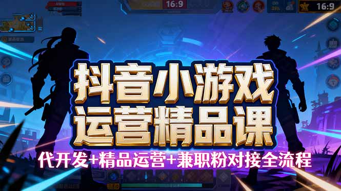 【抖音小游戏精品运营课】小白也可以操作，从0开始学小游戏运营，操作…-续财库