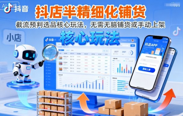 抖店半精细化铺货，截流预判选品核心玩法，无需无脑铺货或手动上架(更新9月)-续财库