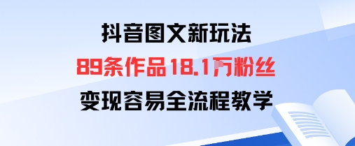 抖音图文新玩法：89条作品收获18.1W粉丝，变现容易全流程教学-续财库