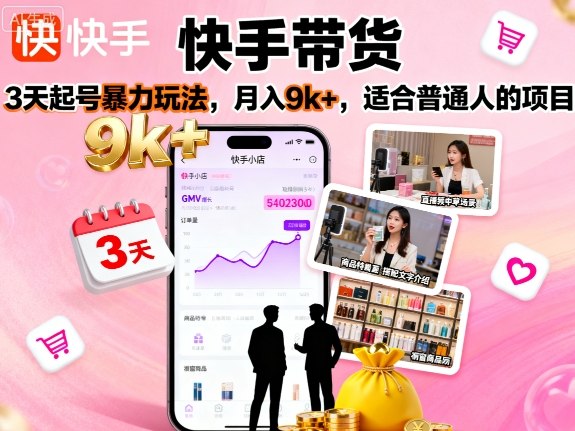 快手带货，3天起号暴力玩法，月入9k+，适合普通人的项目-续财库