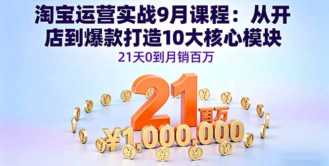 淘宝运营实战9月课程：从开店到爆款打造10大核心模块，21天0到月销百万-续财库