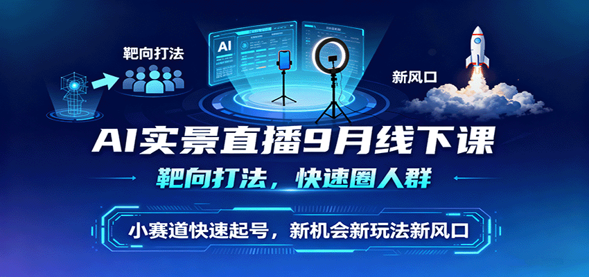 AI实景直播9月线下课，靶向打法，快速圈人群，小塞道快速起号，新机会新玩法新风口-续财库