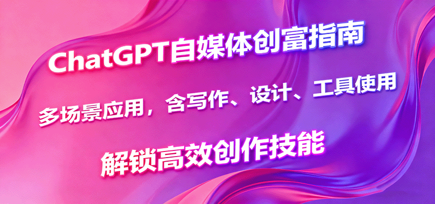 ChatGPT自媒体创富指南,多场景应用,含写作、设计、工具使用,解锁高效创作技能-续财库