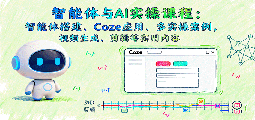 智能体与AI实操课程:智能体搭建、Coze应用、多实操案例,视频生成、剪辑等实用内容-续财库