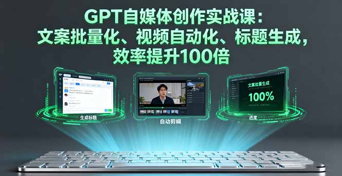 GPT自媒体创作实战课:文案批量化、视频自动化、标题生成,效率提升100倍-续财库