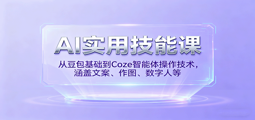 AI实用技能课,从豆包基础到Coze智能体操作技术,涵盖文案、作图、数字人等-续财库