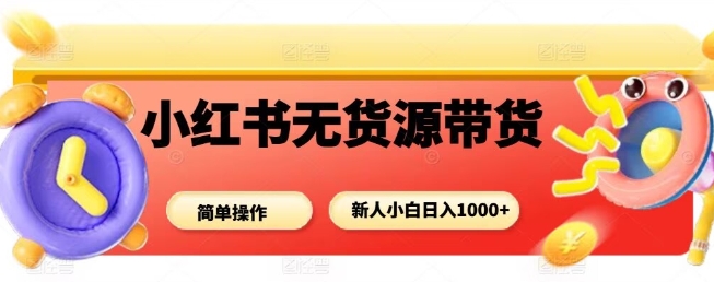 小红书无货源带货项目，简单无脑，新人小白日入多张-续财库