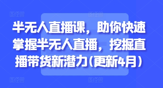 半无人直播课，助你快速掌握半无人直播，挖掘直播带货新潜力(更新9月)-续财库