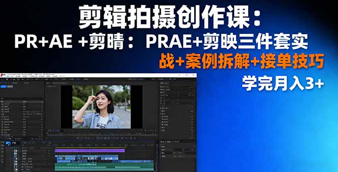 剪辑拍摄创作课:PR+AE+剪映三件套实战+案例拆解+接单技巧,学完月入3+-续财库