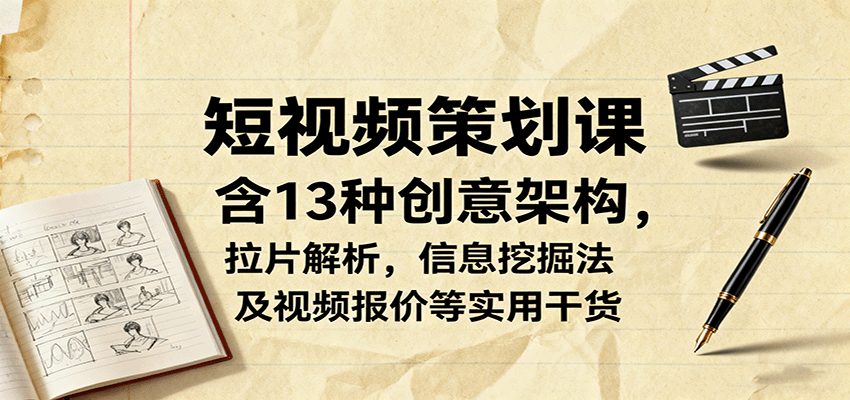 短视频策划课，含13种创意架构，拉片解析，信息挖掘法及视频报价等实用干货-续财库