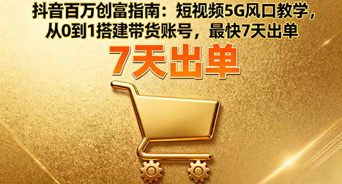 抖音百万创富指南：短视频5G风口教学，从0到1搭建带货账号，最快7天出单-续财库