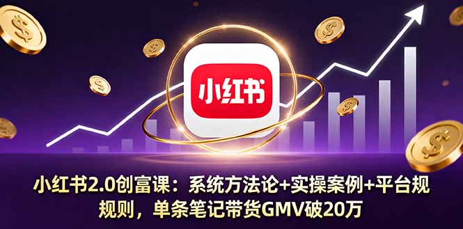 小红书2.0创富课：系统方法论+实操案例+平台规则，单条笔记带货GMV破20万-续财库