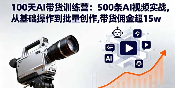100天AI带货训练营:500条AI视频实战,从基础操作到批量创作,带货佣金超15w-续财库