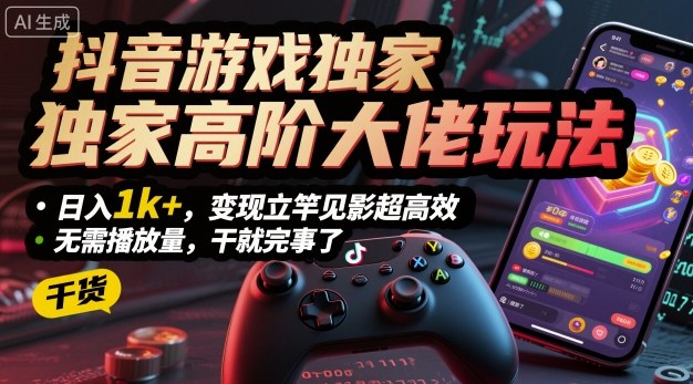 抖音游戏独家高阶大佬玩法，日入1k+，变现立竿见影超高效，无需播放量，干就完事了【揭秘】-续财库