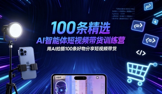 100条精选AI智能体短视频带货训练营,用AI拍摄100条好物分享短视频带货-续财库