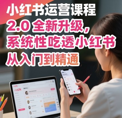 小红书运营课程2.0全新升级，从入门到精通，系统性吃透小红书-续财库