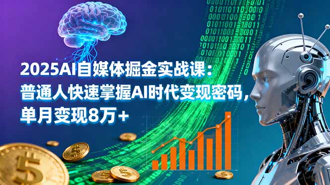 2025AI自媒体掘金实战课:普通人快速掌握AI时代变现密码,单月变现8万+-续财库