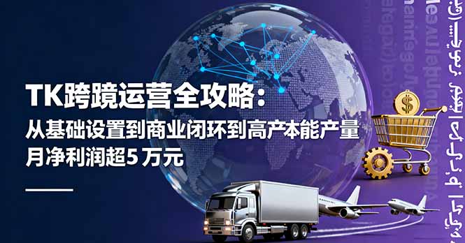 TK跨境运营全攻略：从基础设置到商业闭环到低成本量产，月净利润超5万美元-续财库