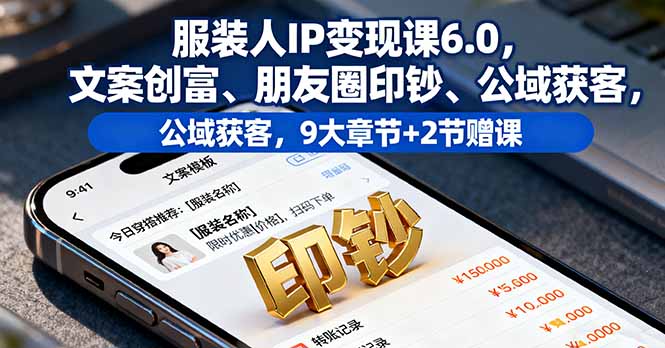 服装人IP变现课6.0，文案创富、朋友圈印钞、公域获客，9大章节+2节赠课-续财库