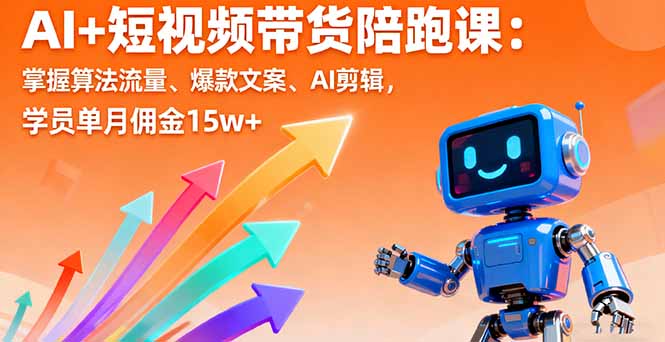 AI+短视频带货陪跑课:掌握算法流量、爆款文案、AI剪辑,学员单月佣金15w+-续财库