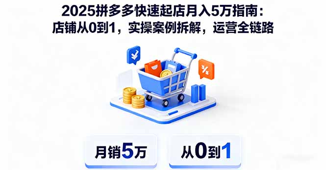 2025拼多多快速起店月入5万指南：店铺从0到1，实操案例拆解，运营全链路-续财库