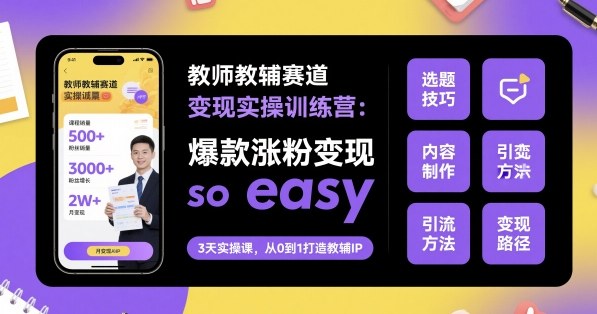 教师教辅赛道变现实操训练营，爆款涨粉变现so easy-续财库