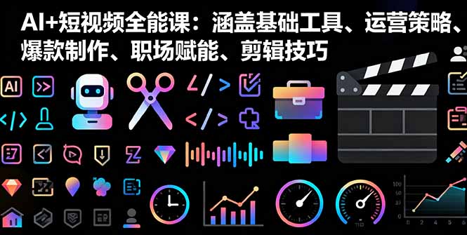 AI+短视频全能课:涵盖基础工具、运营策略、爆款制作、职场赋能、剪辑技巧-续财库