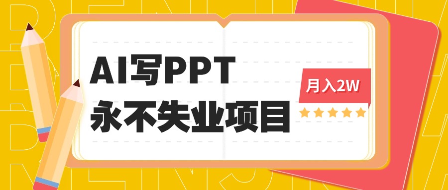 2025年用AI代写PPT打金，一单100-3K， 永不失业项目，细分蓝海领域-续财库