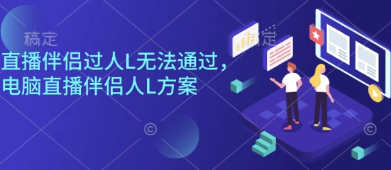直播伴侣过人L无法通过，电脑直播伴侣人L方案，自测-续财库