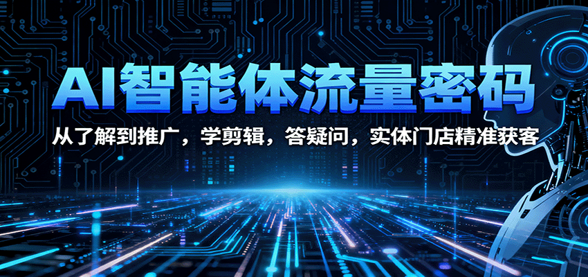 AI智能体流量密码:从了解到推广,学剪辑,答疑问,实体门店精准获客-续财库