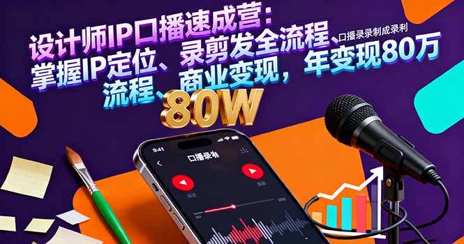 设计师IP口播速成营：掌握IP定位、录剪发全流程、商业变现，年变现80万-续财库