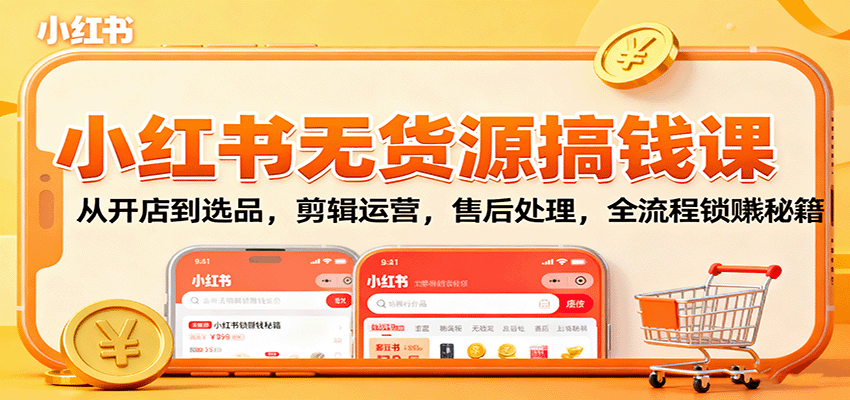小红书无货源搞钱课：从开店到选品，剪辑运营，售后处理，全流程解锁赚钱秘籍-续财库