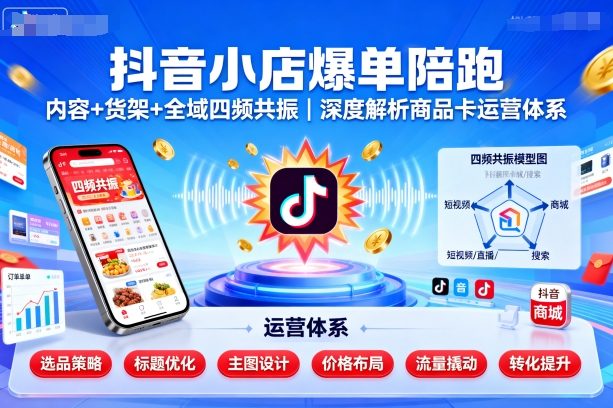 抖音小店爆单陪跑，内容＋货架＋全域四频共振，深度解析抖音商品卡运营体系(更新)-续财库