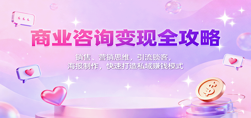商业咨询变现全攻略：销售、营销思维，引流锁客，海报制作，快速打造私域赚钱模式-续财库