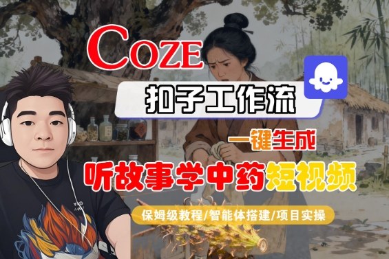Coze扣子智能体工作流一键生成“听故事学中药“短视频，全流程保姆级教学-续财库