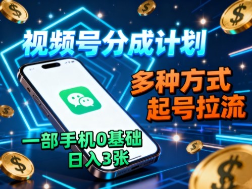 视频号分成计划，多种方式起号拉流，一部手机0基础日入3张-续财库