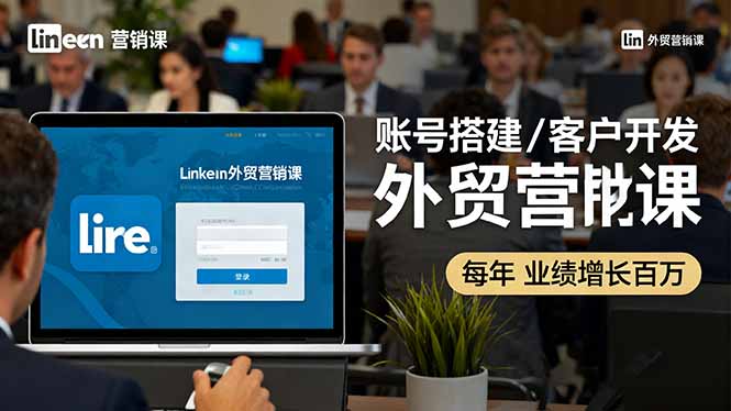 LinkedIn外贸营销课:账号搭建/客户开发/成交转化,年业绩增长百万+-续财库