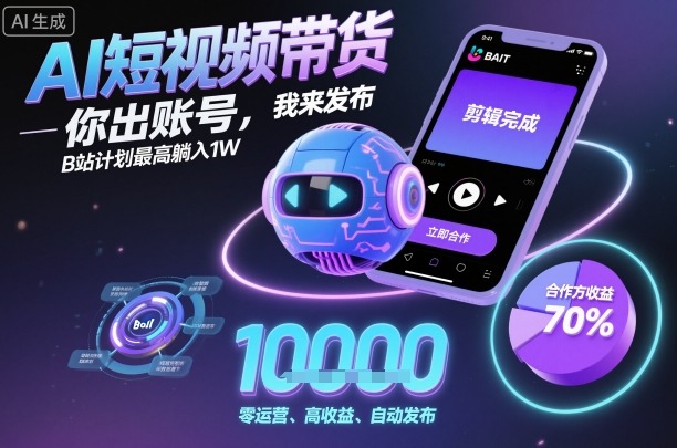 AI短视频带货，你出账号，我来发布，B站计划最高躺入1W【揭秘】-续财库
