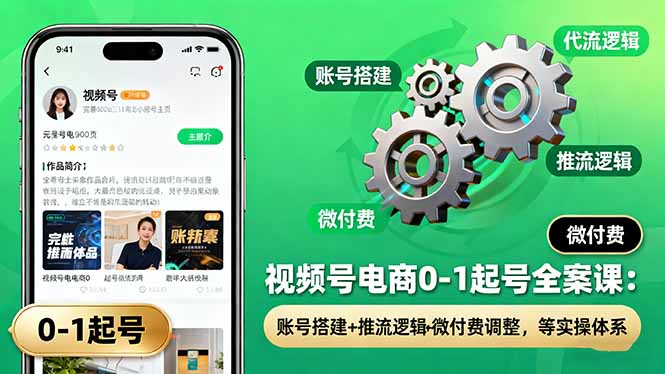 视频号电商0-1起号全案课:账号搭建+推流逻辑+微付费调整,等实操体系-续财库