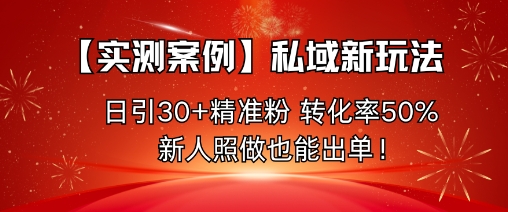 【实测案例】私域新玩法，日引30+精准粉，转化率50%，新人照做也能出单！-续财库