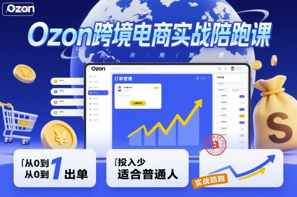 Ozon跨境电商实战陪跑课，教你从0到1出单，投入少适合普通人-续财库